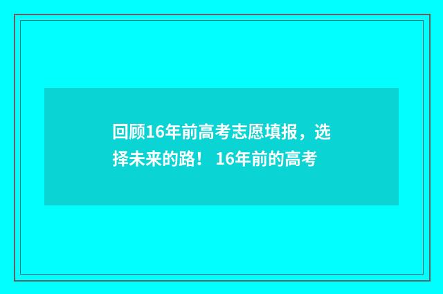 回顾16年前高考志愿填报，选择未来的路！ 16年前的高考