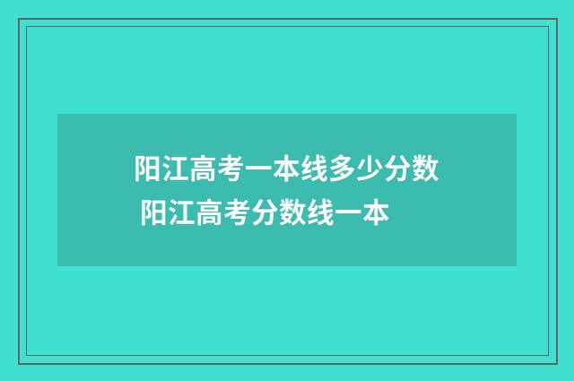 阳江高考一本线多少分数 阳江高考分数线一本