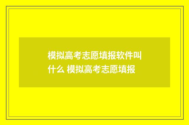 模拟高考志愿填报软件叫什么 模拟高考志愿填报