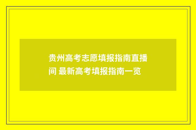 贵州高考志愿填报指南直播间 最新高考填报指南一览