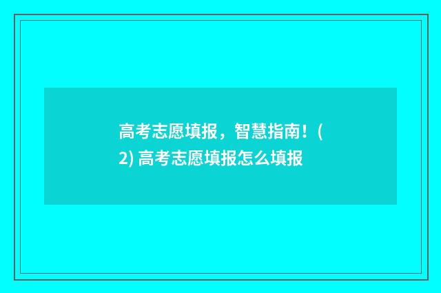 高考志愿填报，智慧指南！(2) 高考志愿填报怎么填报