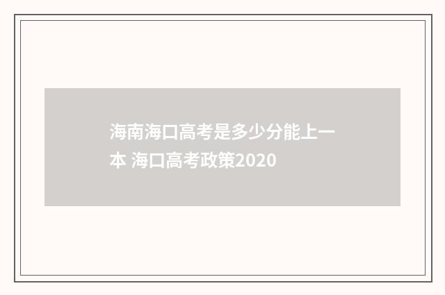 海南海口高考是多少分能上一本 海口高考政策2020