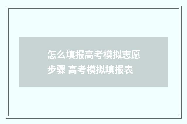 怎么填报高考模拟志愿步骤 高考模拟填报表