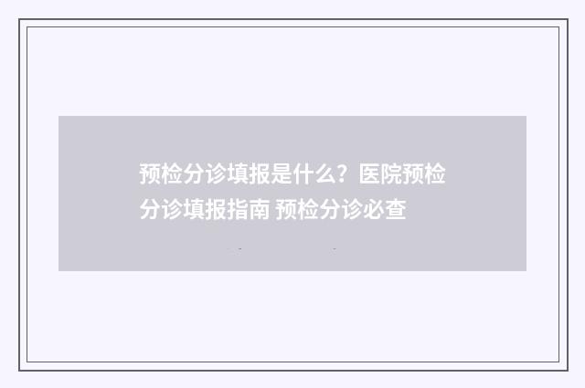 预检分诊填报是什么？医院预检分诊填报指南 预检分诊必查
