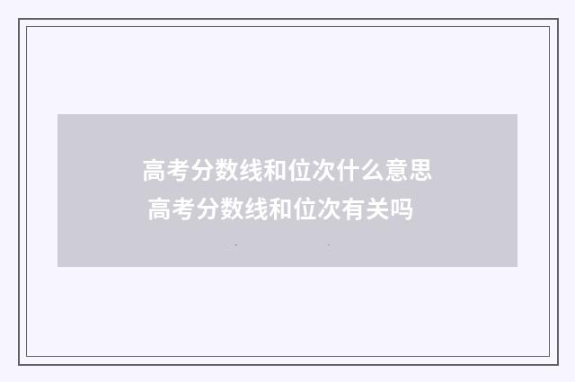 高考分数线和位次什么意思 高考分数线和位次有关吗