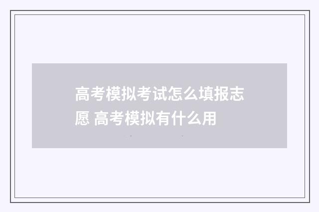 高考模拟考试怎么填报志愿 高考模拟有什么用