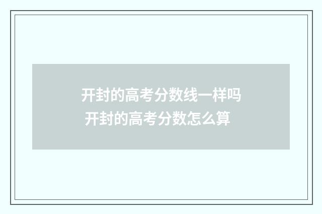 开封的高考分数线一样吗 开封的高考分数怎么算