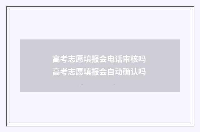 高考志愿填报会电话审核吗 高考志愿填报会自动确认吗