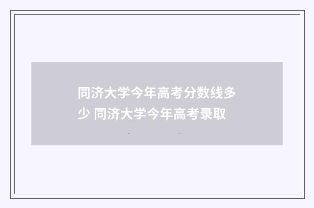 同济大学今年高考分数线多少 同济大学今年高考录取