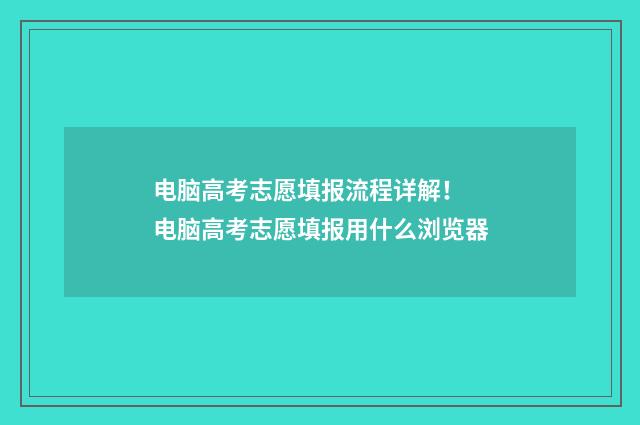 电脑高考志愿填报流程详解！ 电脑高考志愿填报用什么浏览器