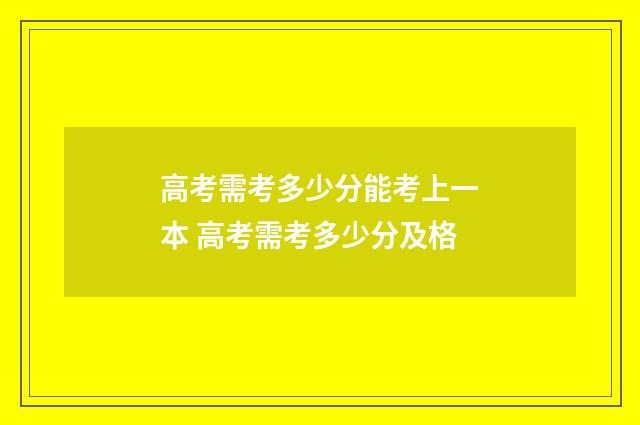 高考需考多少分能考上一本 高考需考多少分及格