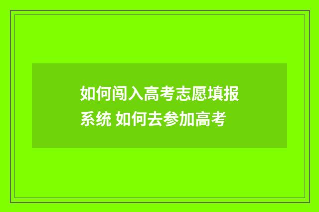 如何闯入高考志愿填报系统 如何去参加高考