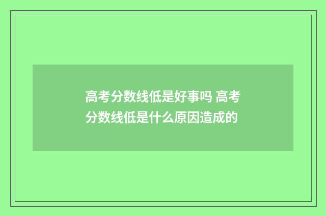 高考分数线低是好事吗 高考分数线低是什么原因造成的