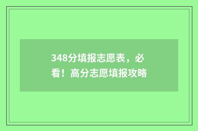 348分填报志愿表，必看！高分志愿填报攻略