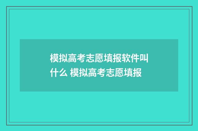 模拟高考志愿填报软件叫什么 模拟高考志愿填报