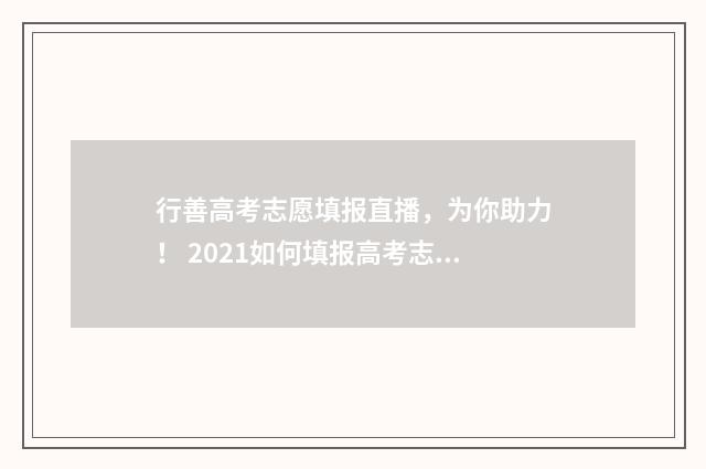 行善高考志愿填报直播，为你助力！ 2021如何填报高考志愿善朝教育