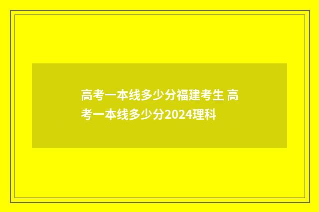 高考一本线多少分福建考生 高考一本线多少分2024理科