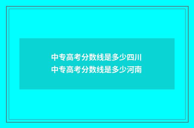 中专高考分数线是多少四川 中专高考分数线是多少河南