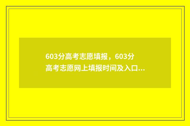 603分高考志愿填报，603分高考志愿网上填报时间及入口 高考成绩603能上什么大学