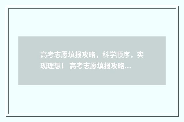 高考志愿填报攻略，科学顺序，实现理想！ 高考志愿填报攻略(最全)