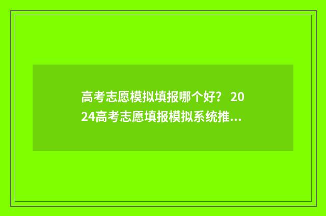 高考志愿模拟填报哪个好？ 2024高考志愿填报模拟系统推荐 高考志愿模拟填报系统入口免费