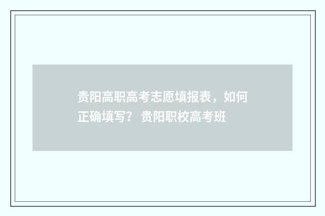 贵阳高职高考志愿填报表，如何正确填写？ 贵阳职校高考班