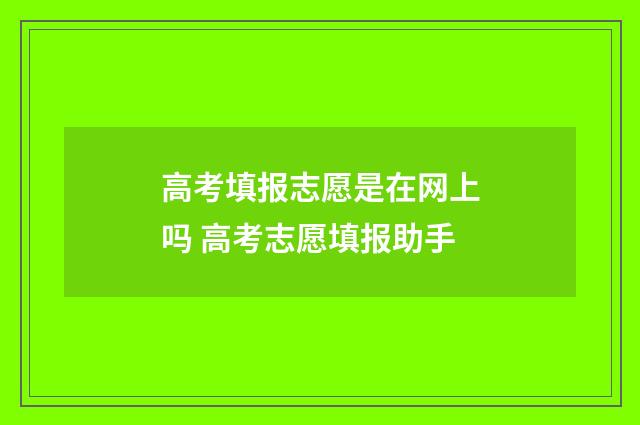 高考填报志愿是在网上吗 高考志愿填报助手