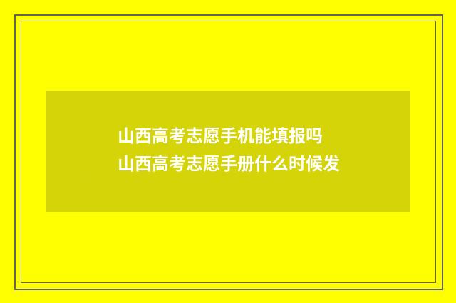 山西高考志愿手机能填报吗 山西高考志愿手册什么时候发