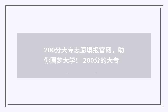 200分大专志愿填报官网，助你圆梦大学！ 200分的大专