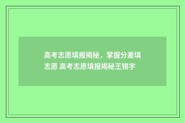 高考志愿填报揭秘，掌握分差填志愿 高考志愿填报揭秘王锡宇