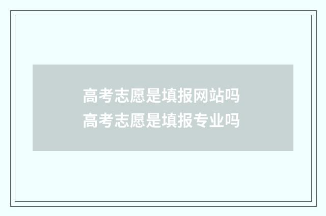 高考志愿是填报网站吗 高考志愿是填报专业吗