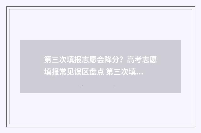 第三次填报志愿会降分？高考志愿填报常见误区盘点 第三次填报志愿录取影响第一次志愿录取吗