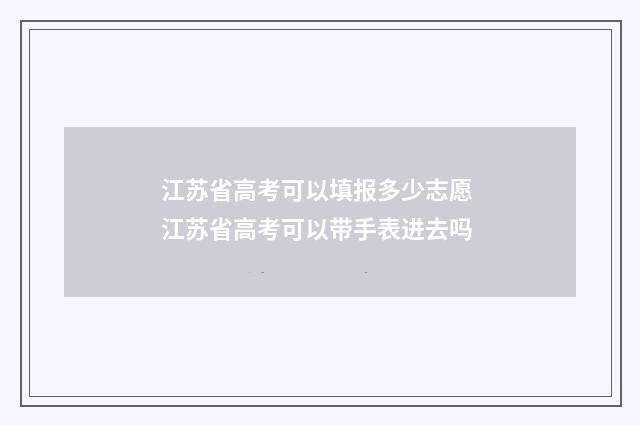 江苏省高考可以填报多少志愿 江苏省高考可以带手表进去吗