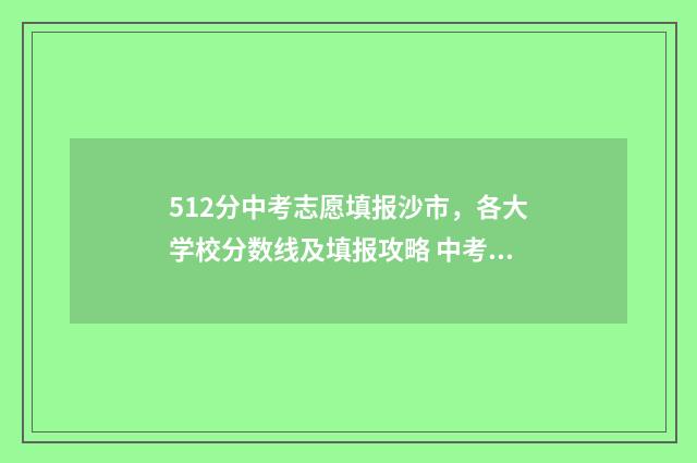 512分中考志愿填报沙市，各大学校分数线及填报攻略 中考512分能上什么学校
