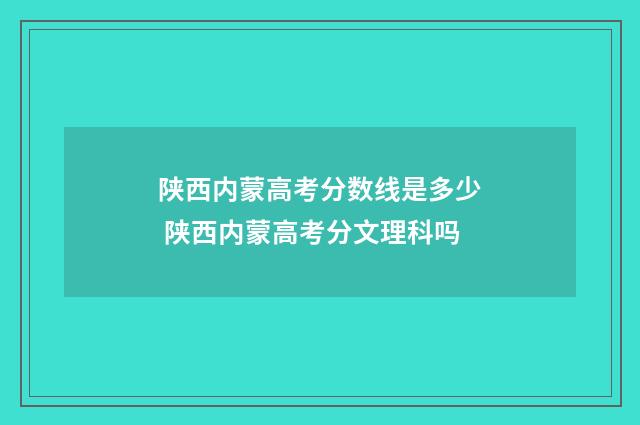 陕西内蒙高考分数线是多少 陕西内蒙高考分文理科吗