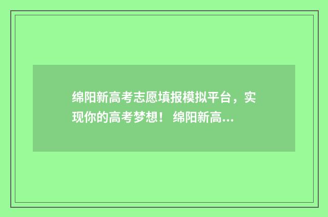 绵阳新高考志愿填报模拟平台，实现你的高考梦想！ 绵阳新高考志愿怎么填