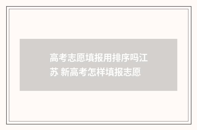 高考志愿填报用排序吗江苏 新高考怎样填报志愿