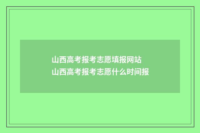 山西高考报考志愿填报网站 山西高考报考志愿什么时间报