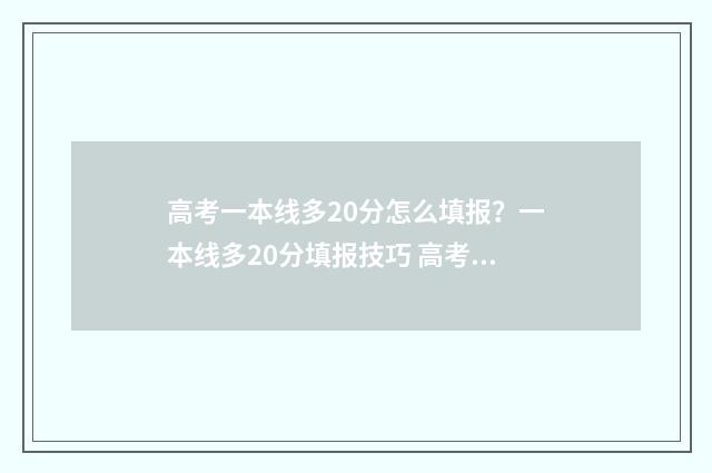 高考一本线多20分怎么填报？一本线多20分填报技巧 高考一本线多少分2024