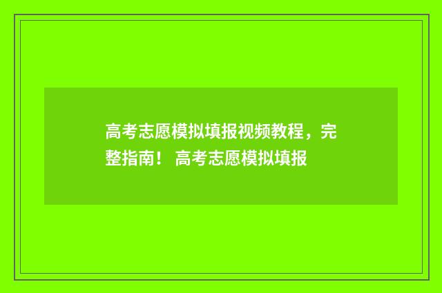 高考志愿模拟填报视频教程，完整指南！ 高考志愿模拟填报