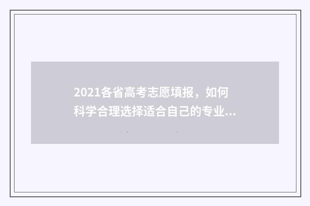 2021各省高考志愿填报，如何科学合理选择适合自己的专业？ 2021年全国各省高考分数