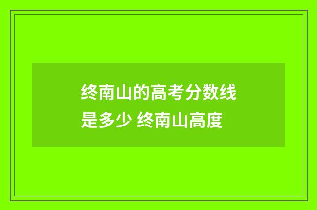 终南山的高考分数线是多少 终南山高度