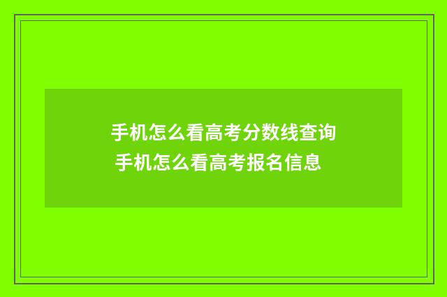 手机怎么看高考分数线查询 手机怎么看高考报名信息