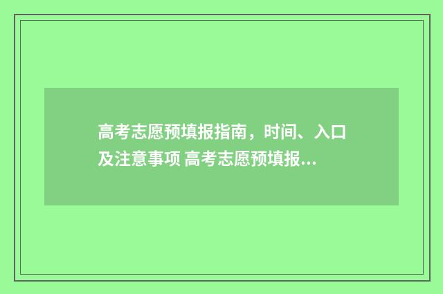 高考志愿预填报指南，时间、入口及注意事项 高考志愿预填报系统