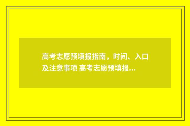 高考志愿预填报指南，时间、入口及注意事项 高考志愿预填报系统