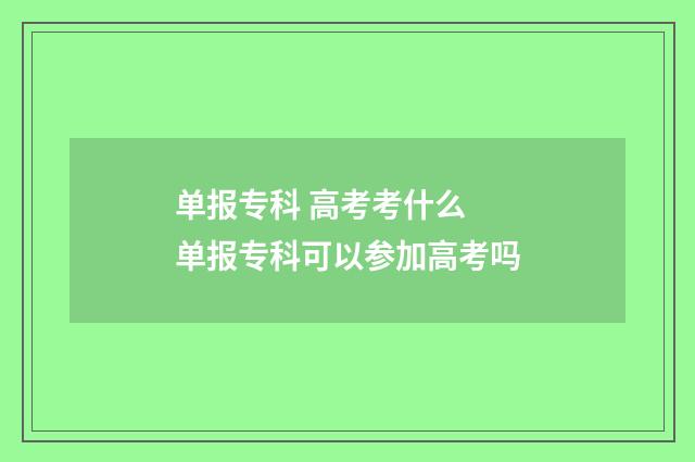 单报专科 高考考什么 单报专科可以参加高考吗