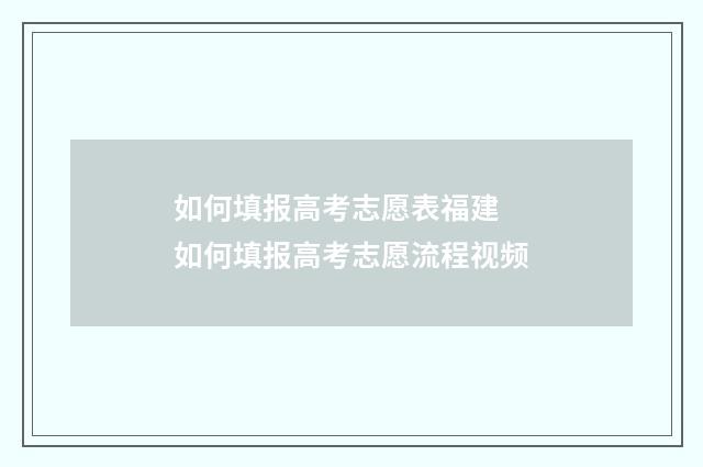 如何填报高考志愿表福建 如何填报高考志愿流程视频
