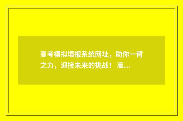 高考模拟填报系统网址，助你一臂之力，迎接未来的挑战！ 高考模拟填报系统入口