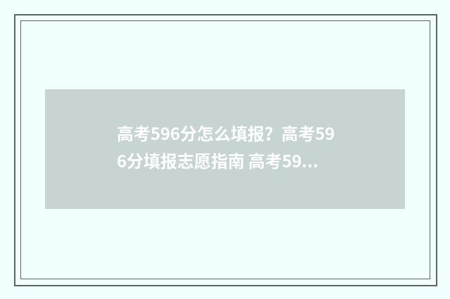 高考596分怎么填报？高考596分填报志愿指南 高考596分是什么水平