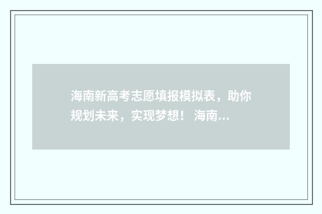 海南新高考志愿填报模拟表，助你规划未来，实现梦想！ 海南新高考志愿填报规则